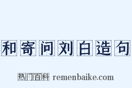 和寄问刘白造句是什么意思的图片